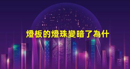 燈板的燈珠變暗了為什么 燈板